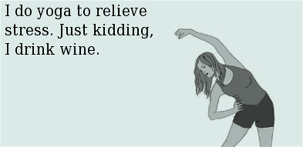 I Do Yoga To Relieve Stress Just Kidding I Drink Wine