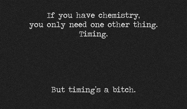 If you have chemistry, you only need one other thing. Timing. But timing's a bitch. 