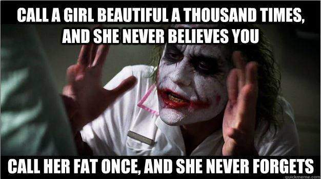 Call a girl beautiful a thousand times, and she never believes you...