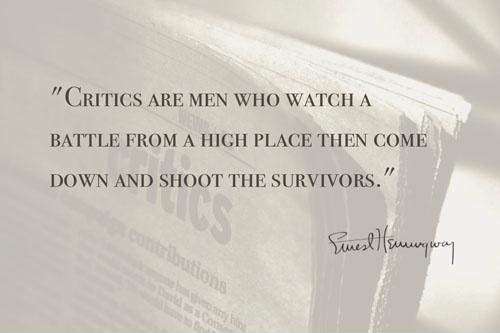 Critics are men who watch a battle from a high place the come down and shoot the survivors.