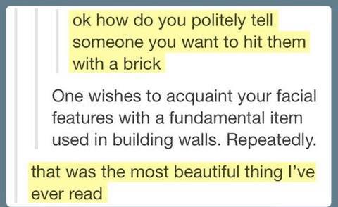 How do you politely tell someone you wont to hit them with a brick 