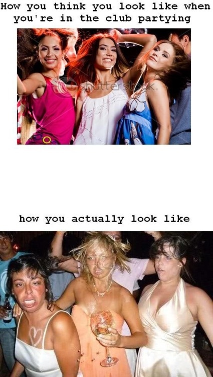 How you think you look like when you're in the club and how you actually look like 