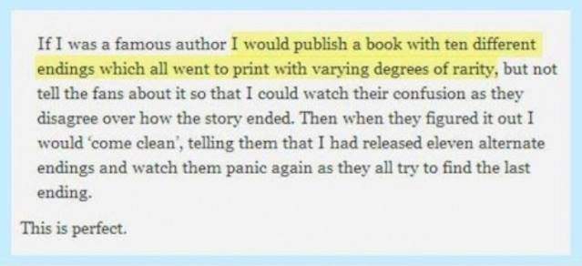 I would publish a book with ten different endings.