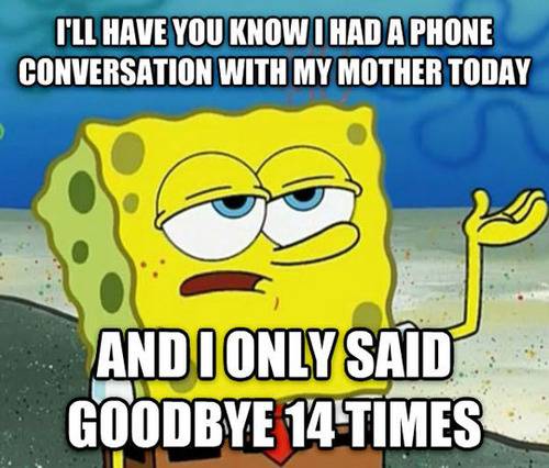 I'll have you know I had a phone conversation with my mother today