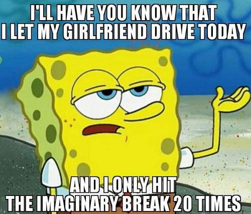 I'll have you know that I let my girlfriend drive today