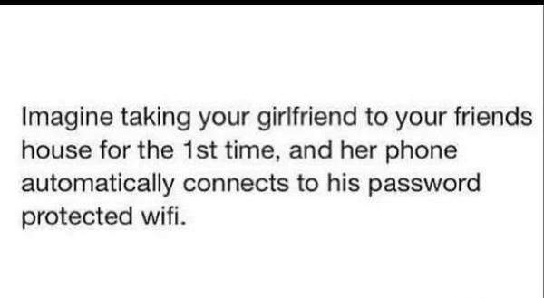 Imagine taking your girlfriend to your friends house for the 1st time, and her phone automatically connects to his password protected wifi.