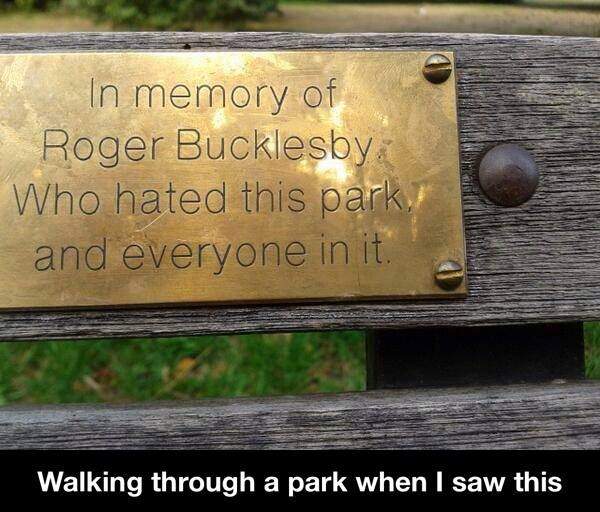 In memory of Roger Bucklesby. Who hated this park and everyone in it.