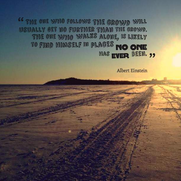 The one who follows the crowd will usually get no further than the crowd..