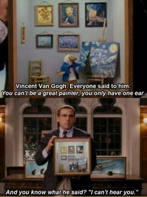 Vincent Van Gogh - Everyone said to him: You can't be a great painter, you only have one ear ...