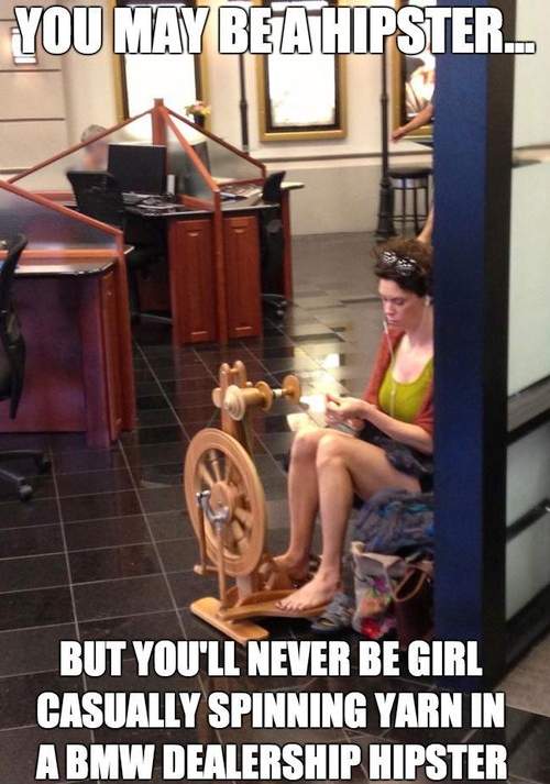 You may be a hipster but you'll never be..