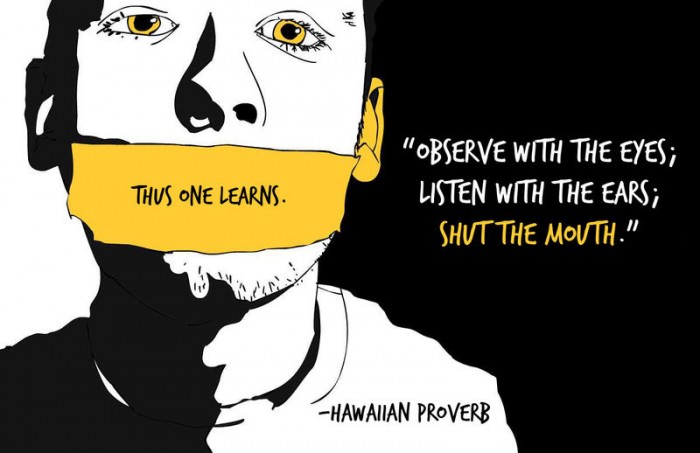 Hawaiian Proverb - Observe with the eyes, listen with the ears, shut the mouth.