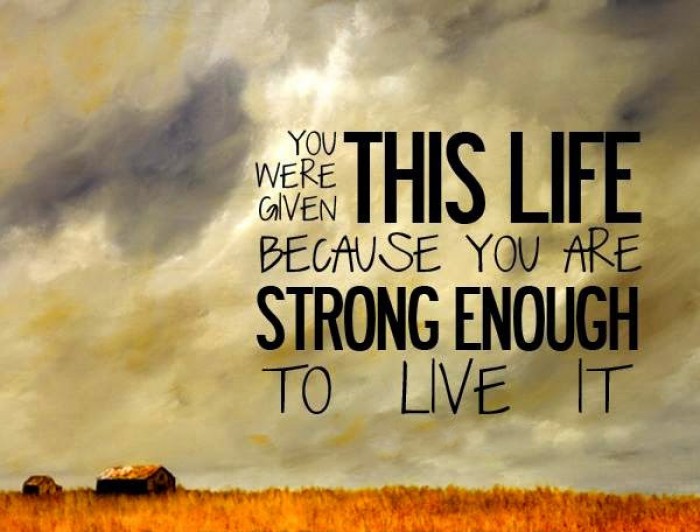 You were given this life because you are...