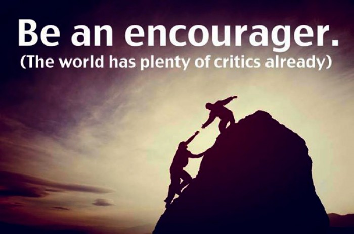 Be an encourager. The world has plenty of critics already.