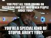 You Post All Your Drama on Facebook and Get Mad when People Judge You? Youre a Special Kind of Stupid, Aren