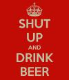 Shut Up And Drink Beer