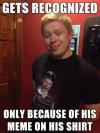 Gets recognized only because of his meme on his shirt. 
