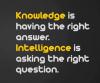 Knowledge is having the right answer. Intelligence is asking the right question