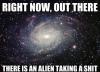 Right now, out there in the universe there is an alien taking a shit 