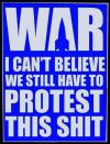 WAR - I can't believe we still have to protest this shit